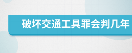 破坏交通工具罪会判几年