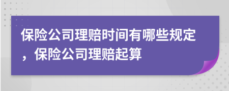 保险公司理赔时间有哪些规定，保险公司理赔起算
