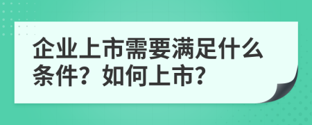 企业上市需要满足什么条件？如何上市？