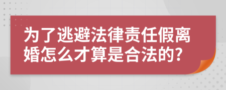 为了逃避法律责任假离婚怎么才算是合法的?