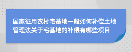 国家征用农村宅基地一般如何补偿土地管理法关于宅基地的补偿有哪些项目