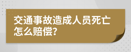 交通事故造成人员死亡怎么赔偿？