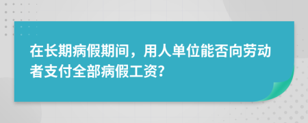 在长期病假期间，用人单位能否向劳动者支付全部病假工资？