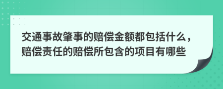 交通事故肇事的赔偿金额都包括什么，赔偿责任的赔偿所包含的项目有哪些