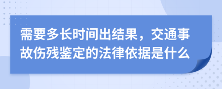 需要多长时间出结果，交通事故伤残鉴定的法律依据是什么