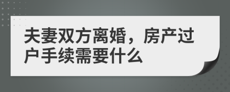 夫妻双方离婚，房产过户手续需要什么