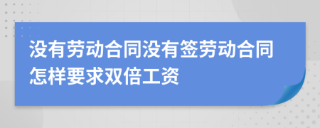 没有劳动合同没有签劳动合同怎样要求双倍工资