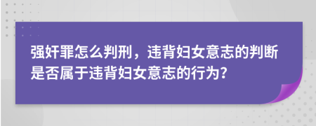 强奸罪怎么判刑，违背妇女意志的判断是否属于违背妇女意志的行为？