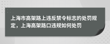上海市高架路上违反禁令标志的处罚规定，上海高架路口违规如何处罚