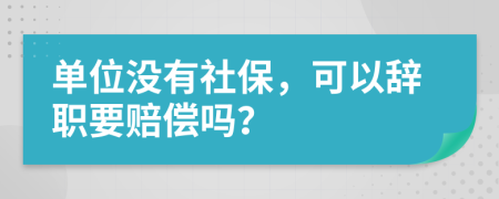 单位没有社保，可以辞职要赔偿吗？