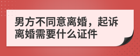 男方不同意离婚，起诉离婚需要什么证件