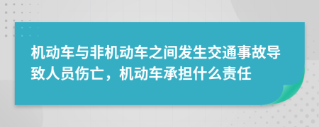 机动车与非机动车之间发生交通事故导致人员伤亡，机动车承担什么责任