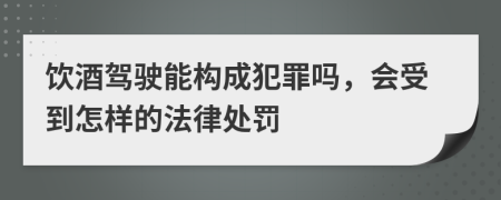 饮酒驾驶能构成犯罪吗，会受到怎样的法律处罚