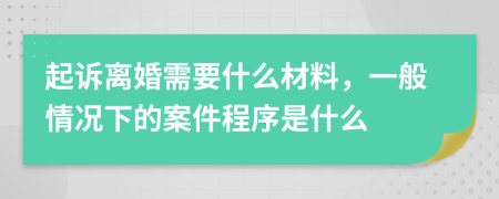 起诉离婚需要什么材料，一般情况下的案件程序是什么