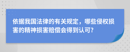 依据我国法律的有关规定，哪些侵权损害的精神损害赔偿会得到认可?