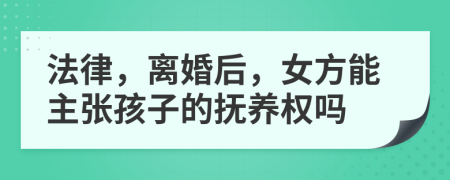 法律，离婚后，女方能主张孩子的抚养权吗