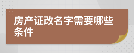 房产证改名字需要哪些条件