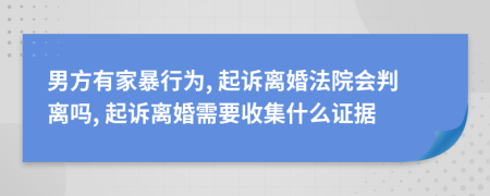 男方有家暴行为, 起诉离婚法院会判离吗, 起诉离婚需要收集什么证据