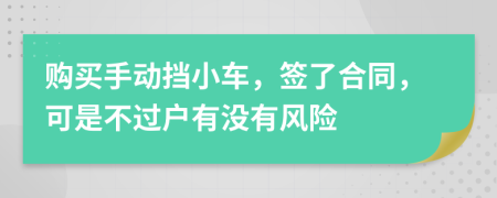 购买手动挡小车，签了合同，可是不过户有没有风险