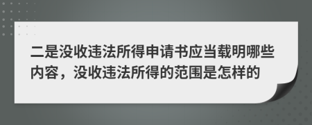 二是没收违法所得申请书应当载明哪些内容，没收违法所得的范围是怎样的