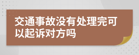 交通事故没有处理完可以起诉对方吗