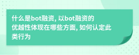 什么是bot融资, 以bot融资的优越性体现在哪些方面, 如何认定此类行为