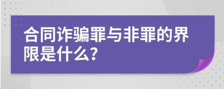 合同诈骗罪与非罪的界限是什么？