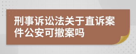 刑事诉讼法关于直诉案件公安可撤案吗