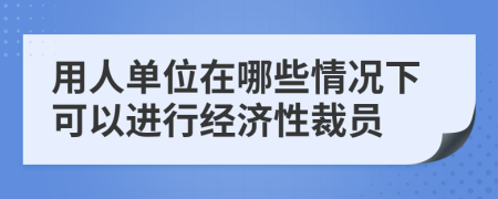 用人单位在哪些情况下可以进行经济性裁员