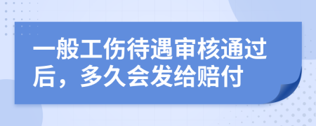 一般工伤待遇审核通过后，多久会发给赔付