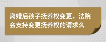 离婚后孩子抚养权变更，法院会支持变更抚养权的请求么