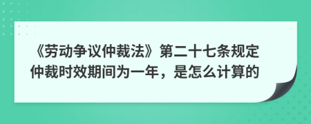 《劳动争议仲裁法》第二十七条规定 仲裁时效期间为一年，是怎么计算的