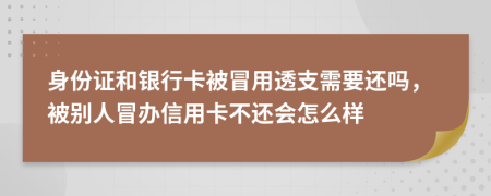 身份证和银行卡被冒用透支需要还吗，被别人冒办信用卡不还会怎么样