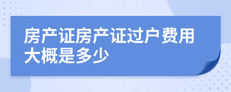 房产证房产证过户费用大概是多少