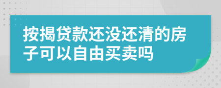 按揭贷款还没还清的房子可以自由买卖吗