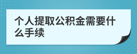 个人提取公积金需要什么手续