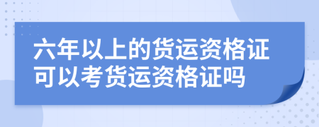 六年以上的货运资格证可以考货运资格证吗