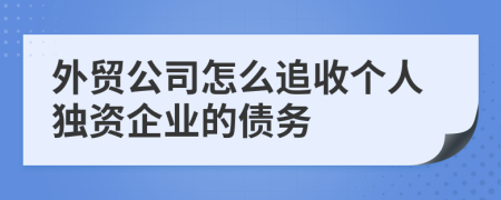 外贸公司怎么追收个人独资企业的债务