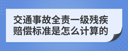 交通事故全责一级残疾赔偿标准是怎么计算的