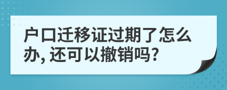 户口迁移证过期了怎么办, 还可以撤销吗?