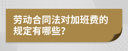 劳动合同法对加班费的规定有哪些？