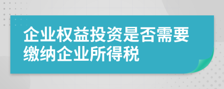 企业权益投资是否需要缴纳企业所得税