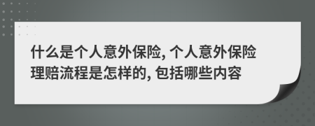 什么是个人意外保险, 个人意外保险理赔流程是怎样的, 包括哪些内容