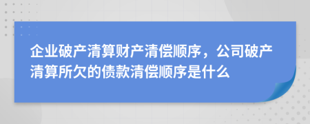 企业破产清算财产清偿顺序，公司破产清算所欠的债款清偿顺序是什么