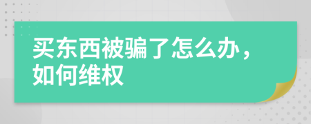 买东西被骗了怎么办，如何维权