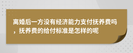 离婚后一方没有经济能力支付抚养费吗，抚养费的给付标准是怎样的呢