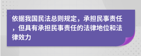 依据我国民法总则规定，承担民事责任，但具有承担民事责任的法律地位和法律效力