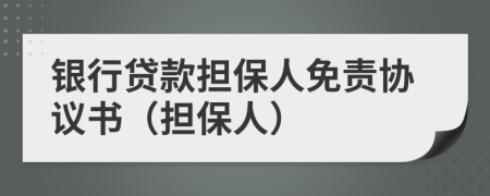 银行贷款担保人免责协议书（担保人）