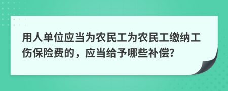 用人单位应当为农民工为农民工缴纳工伤保险费的，应当给予哪些补偿？