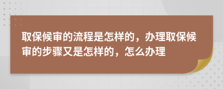 取保候审的流程是怎样的，办理取保候审的步骤又是怎样的，怎么办理